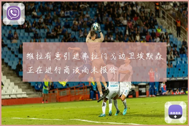 维拉有意引进弗拉门戈边卫埃默森正在进行商谈尚未报价