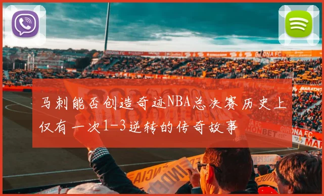 马刺能否创造奇迹NBA总决赛历史上仅有一次1-3逆转的传奇故事
