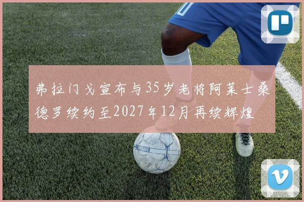 弗拉门戈宣布与35岁老将阿莱士桑德罗续约至2027年12月再续辉煌