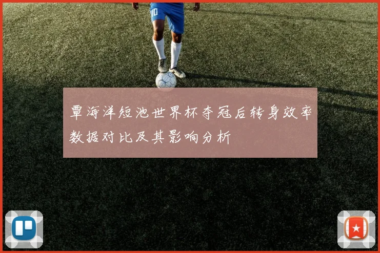 覃海洋短池世界杯夺冠后转身效率数据对比及其影响分析
