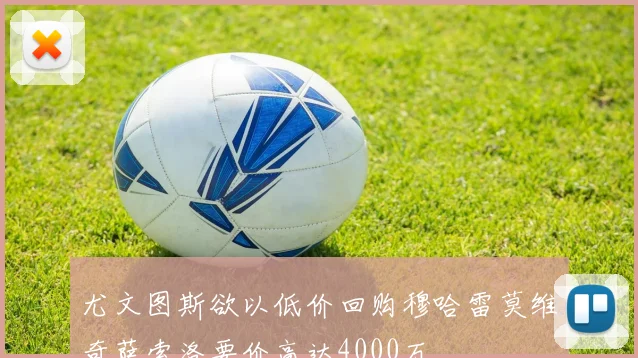 尤文图斯欲以低价回购穆哈雷莫维奇萨索洛要价高达4000万