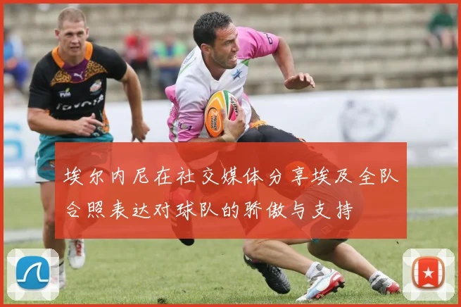埃尔内尼在社交媒体分享埃及全队合照表达对球队的骄傲与支持