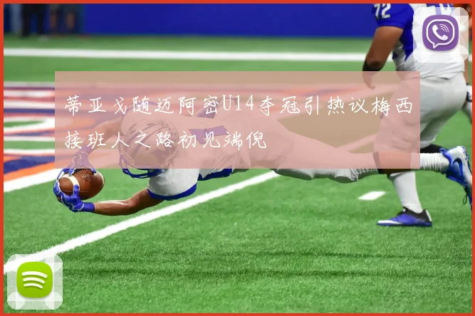 蒂亚戈随迈阿密U14夺冠引热议梅西接班人之路初见端倪