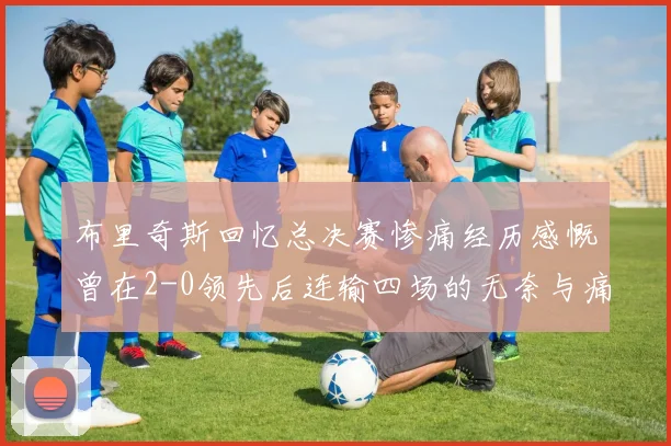 布里奇斯回忆总决赛惨痛经历感慨曾在2-0领先后连输四场的无奈与痛苦