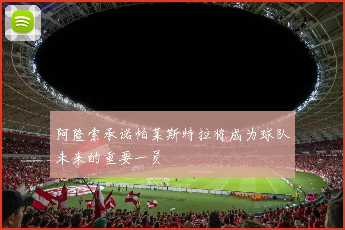 阿隆索承诺帕莱斯特拉将成为球队未来的重要一员