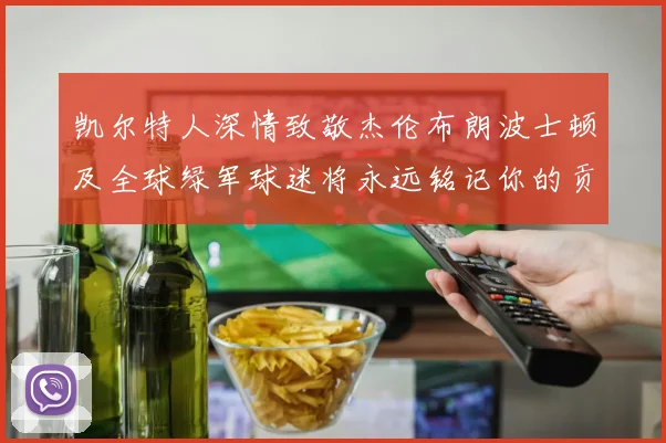 凯尔特人深情致敬杰伦布朗波士顿及全球绿军球迷将永远铭记你的贡献