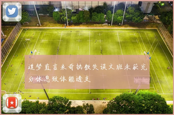 追梦直言米奇执教失误文班未获充分休息致体能透支