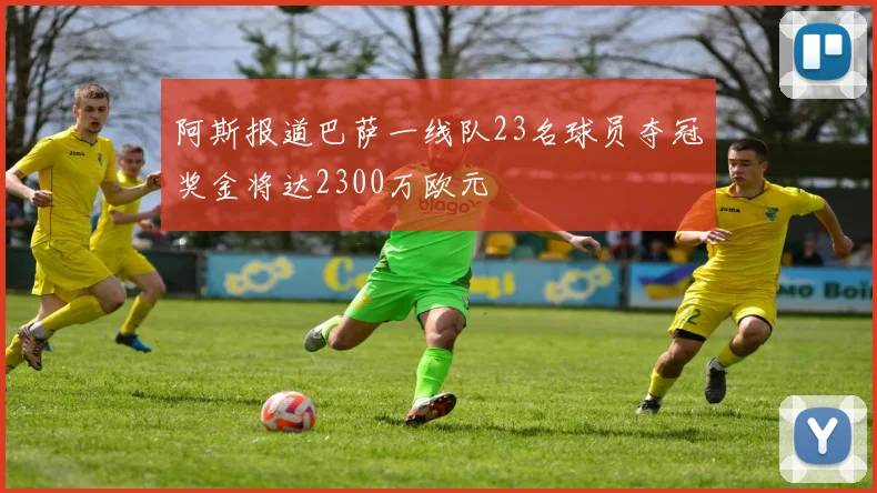 阿斯报道巴萨一线队23名球员夺冠奖金将达2300万欧元