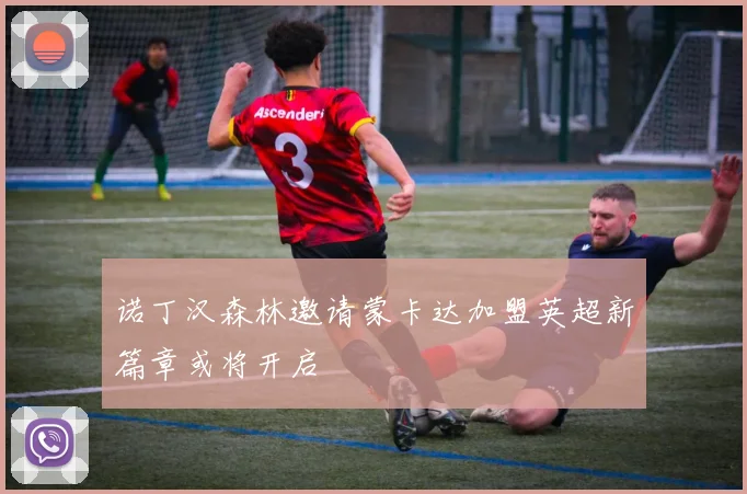 诺丁汉森林邀请蒙卡达加盟英超新篇章或将开启